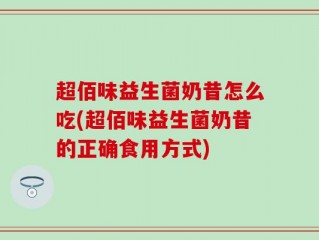 超佰味益生菌奶昔怎么吃(超佰味益生菌奶昔的正确食用方式)