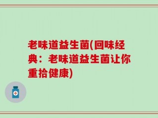 老味道益生菌(回味经典：老味道益生菌让你重拾健康)