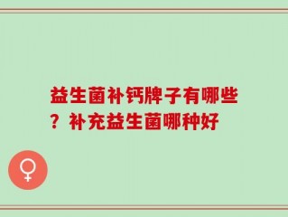 益生菌补钙牌子有哪些？补充益生菌哪种好
