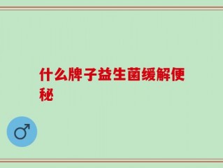什么牌子益生菌缓解便秘
