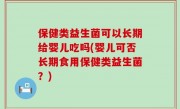 保健类益生菌可以长期给婴儿吃吗(婴儿可否长期食用保健类益生菌？)