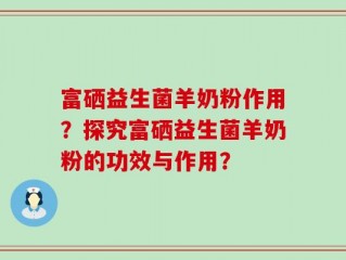富硒益生菌羊奶粉作用？探究富硒益生菌羊奶粉的功效与作用？