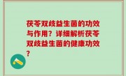 茯苓双歧益生菌的功效与作用？详细解析茯苓双歧益生菌的健康功效？
