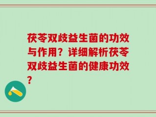 茯苓双歧益生菌的功效与作用？详细解析茯苓双歧益生菌的健康功效？