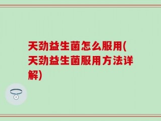 天劲益生菌怎么服用(天劲益生菌服用方法详解)