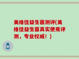 美维佳益生菌测评(美维佳益生菌真实使用评测，专业权威！)