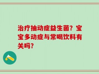 治疗抽动症益生菌？宝宝多动症与常喝饮料有关吗？