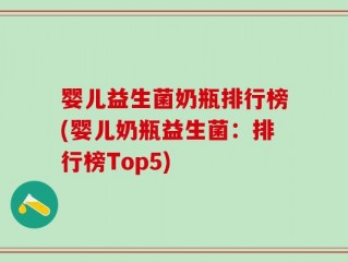 婴儿益生菌奶瓶排行榜(婴儿奶瓶益生菌：排行榜Top5)