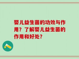 婴儿益生菌的功效与作用？了解婴儿益生菌的作用和好处？