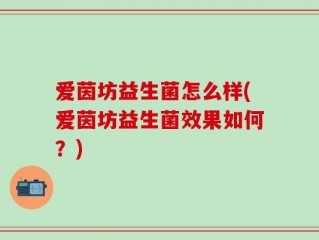 爱茵坊益生菌怎么样(爱茵坊益生菌效果如何？)
