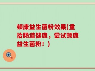 顿康益生菌粉效果(重拾肠道健康，尝试顿康益生菌粉！)