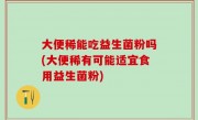 大便稀能吃益生菌粉吗(大便稀有可能适宜食用益生菌粉)