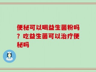 便秘可以喝益生菌粉吗？吃益生菌可以治疗便秘吗