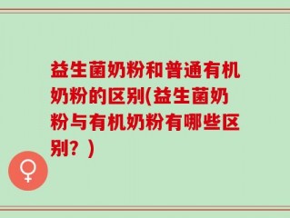 益生菌奶粉和普通有机奶粉的区别(益生菌奶粉与有机奶粉有哪些区别？)