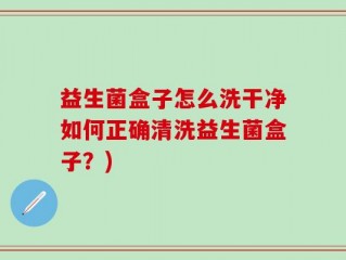 益生菌盒子怎么洗干净如何正确清洗益生菌盒子？)