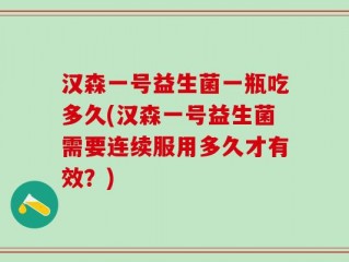 汉森一号益生菌一瓶吃多久(汉森一号益生菌需要连续服用多久才有效？)