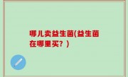 哪儿卖益生菌(益生菌在哪里买？)