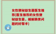 女性便秘益生菌医生推荐(医生推荐的女性便秘益生菌，缓解肠胃问题的好帮手)