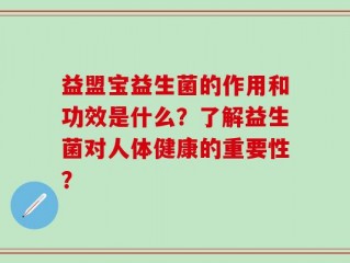 益盟宝益生菌的作用和功效是什么？了解益生菌对人体健康的重要性？
