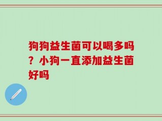 狗狗益生菌可以喝多吗？小狗一直添加益生菌好吗