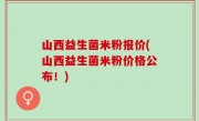 山西益生菌米粉报价(山西益生菌米粉价格公布！)