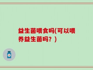 益生菌喂食吗(可以喂养益生菌吗？)