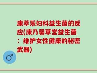 康萃乐妇科益生菌的反应(康乃馨草堂益生菌：维护女性健康的秘密武器)