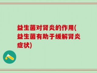 益生菌对肾炎的作用(益生菌有助于缓解肾炎症状)