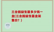 三合园益生菌多少钱一盒(三合园益生菌盒装售价？)