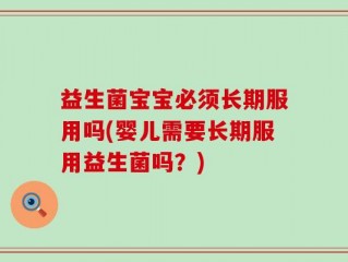 益生菌宝宝必须长期服用吗(婴儿需要长期服用益生菌吗？)