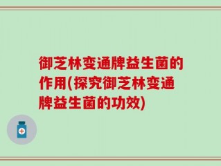 御芝林变通牌益生菌的作用(探究御芝林变通牌益生菌的功效)