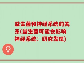 益生菌和神经系统的关系(益生菌可能会影响神经系统：研究发现)