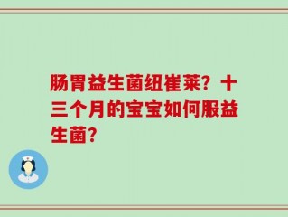 肠胃益生菌纽崔莱？十三个月的宝宝如何服益生菌？