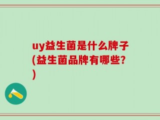 uy益生菌是什么牌子(益生菌品牌有哪些？)