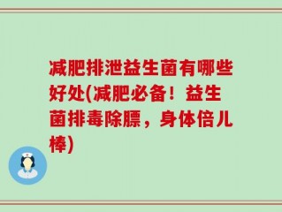 减肥排泄益生菌有哪些好处(减肥必备！益生菌排毒除膘，身体倍儿棒)