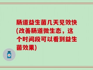 肠道益生菌几天见效快(改善肠道微生态，这个时间段可以看到益生菌效果)