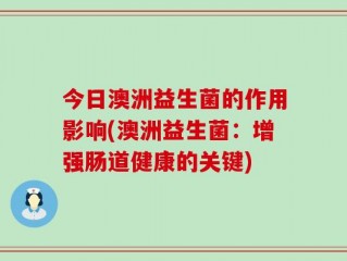 今日澳洲益生菌的作用影响(澳洲益生菌：增强肠道健康的关键)