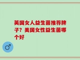 英国女人益生菌推荐牌子？美国女性益生菌哪个好