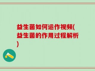 益生菌如何运作视频(益生菌的作用过程解析)