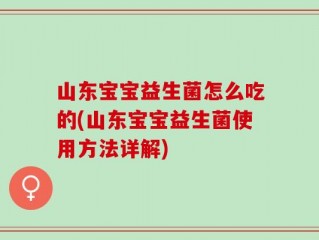 山东宝宝益生菌怎么吃的(山东宝宝益生菌使用方法详解)