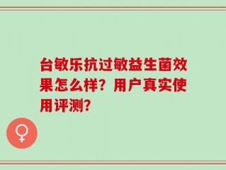台敏乐抗过敏益生菌效果怎么样？用户真实使用评测？