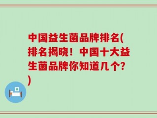 中国益生菌品牌排名(排名揭晓！中国十大益生菌品牌你知道几个？)