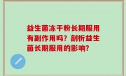 益生菌冻干粉长期服用有副作用吗？剖析益生菌长期服用的影响？