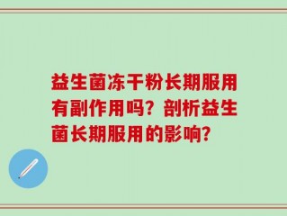 益生菌冻干粉长期服用有副作用吗？剖析益生菌长期服用的影响？
