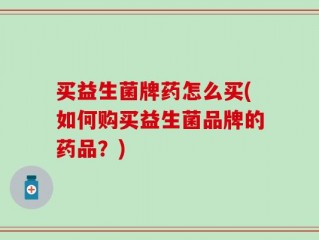 买益生菌牌药怎么买(如何购买益生菌品牌的药品？)