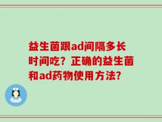益生菌跟ad间隔多长时间吃？正确的益生菌和ad药物使用方法？