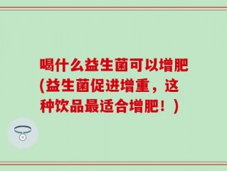 喝什么益生菌可以增肥(益生菌促进增重，这种饮品最适合增肥！)