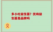 多小吃益生菌？优嗨益生菌是品牌吗