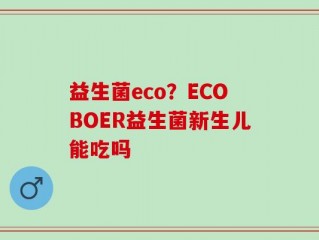 益生菌eco？ECOBOER益生菌新生儿能吃吗