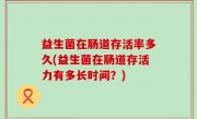 益生菌在肠道存活率多久(益生菌在肠道存活力有多长时间？)